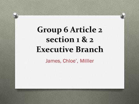 Group 6 Article 2 section 1 & 2 Executive Branch James, Chloe’, Milller.