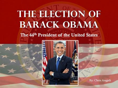 The election of Barack Obama The 44 th President of the United States By: Chris Angjeli.