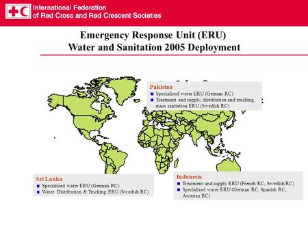 Emergency Response Unit (ERU) Water and Sanitation 2005 Deployment Indonesia Treatment and supply ERU (French RC, Swedish RC) Specialised water ERU (German.