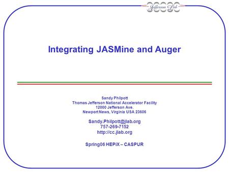 Integrating JASMine and Auger Sandy Philpott Thomas Jefferson National Accelerator Facility 12000 Jefferson Ave. Newport News, Virginia USA 23606