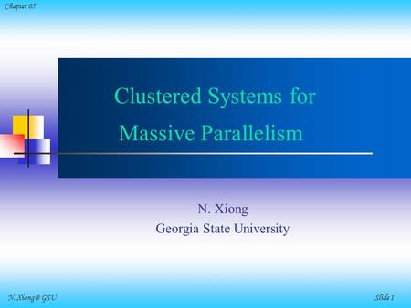 N. GSU Slide 1 Chapter 05 Clustered Systems for Massive Parallelism N. Xiong Georgia State University.