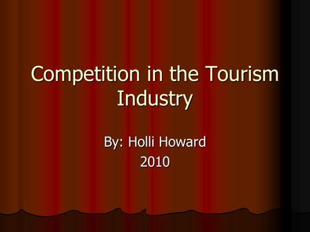 Competition in the Tourism Industry By: Holli Howard 2010.