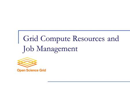 Grid Compute Resources and Job Management. 2 Local Resource Managers (LRM)‏ Compute resources have a local resource manager (LRM) that controls:  Who.