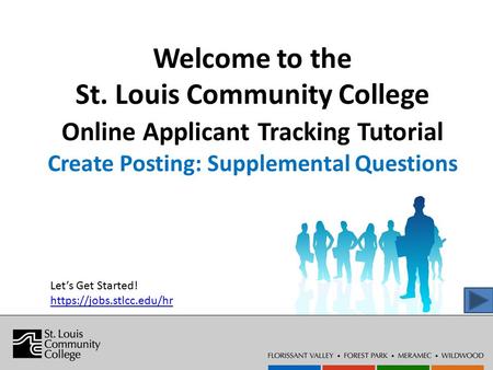 Welcome to the St. Louis Community College Online Applicant Tracking Tutorial Create Posting: Supplemental Questions Let’s Get Started! https://jobs.stlcc.edu/hr.