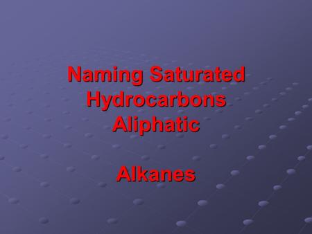 Naming Saturated Hydrocarbons Aliphatic Alkanes. Some Simple Alkanes (C n H 2n+2 ) 2-methylpropane.