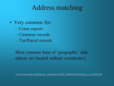 Address matching Very common for: –Crime reports –Customer records –Tax/Parcel records Most common form of ‘geographic’ data (places are located without.