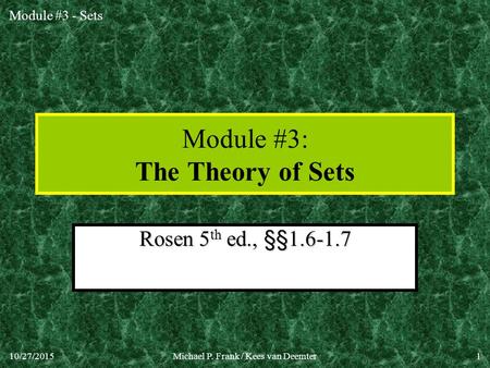 Module #3 - Sets 10/27/2015Michael P. Frank / Kees van Deemter1 Module #3: The Theory of Sets Rosen 5 th ed., §§1.6-1.7.