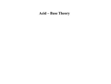 Acid – Base Theory Definitions: Arrhenius: An acid is a substance that increases the H + (or H 3 O + ) concentration in an aqueous solution. HCl + H.