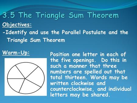 Objectives: -Identify and use the Parallel Postulate and the Triangle Sum Theorem Warm-Up: Position one letter in each of the five openings. Do this in.