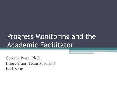 Progress Monitoring and the Academic Facilitator Cotrane Penn, Ph.D. Intervention Team Specialist East Zone.