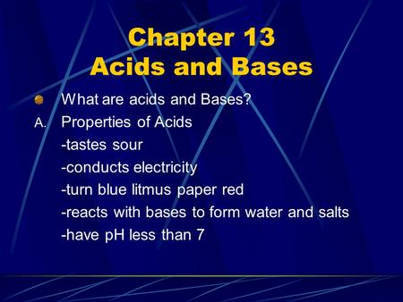 Chapter 13 Acids and Bases What are acids and Bases? A. Properties of Acids -tastes sour -conducts electricity -turn blue litmus paper red -reacts with.