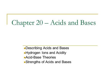 Chapter 20 – Acids and Bases Describing Acids and Bases Hydrogen Ions and Acidity Acid-Base Theories Strengths of Acids and Bases.