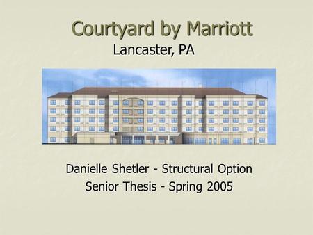 Lancaster, PA Courtyard by Marriott Danielle Shetler - Structural Option Senior Thesis - Spring 2005.