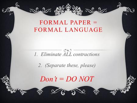 FORMAL PAPER = FORMAL LANGUAGE  Eliminate ALL contractions  (Separate these, please) Don’t = DO NOT.