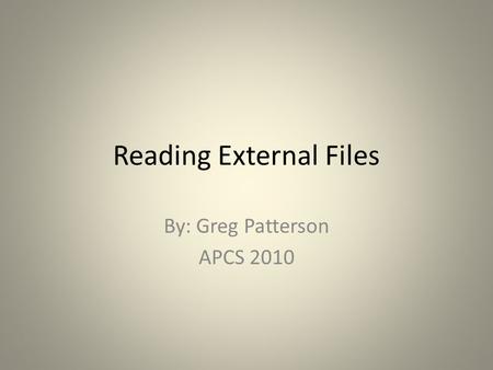 Reading External Files By: Greg Patterson APCS 2010.