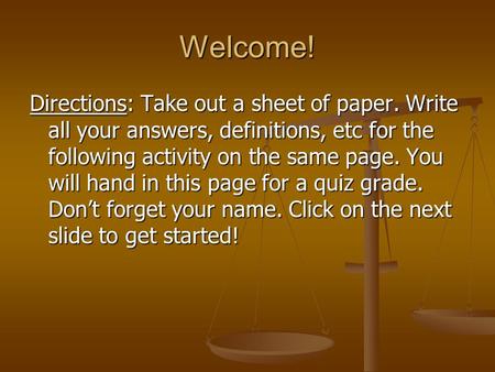 Welcome! Directions: Take out a sheet of paper. Write all your answers, definitions, etc for the following activity on the same page. You will hand in.