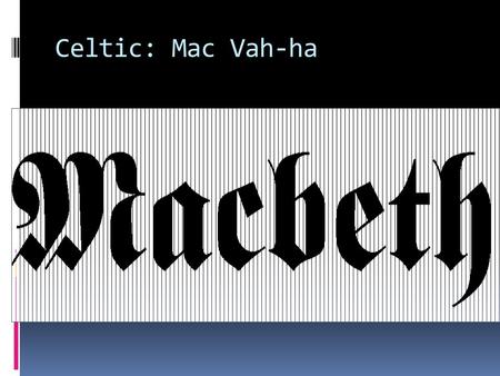 Celtic: Mac Vah-ha. Purpose: Introduction Major themes Key Concepts Terms Some interesting information behind the play itself… This PowerPoint is not.