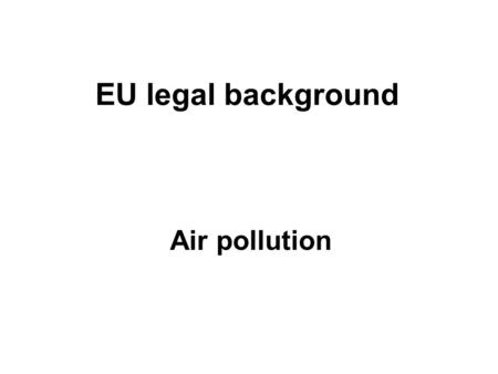 EU legal background Air pollution. EU legal background: Air pollution Air pollution in Europe is regulated by several policies, which are targeting the.