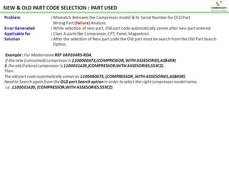 NEW & OLD PART CODE SELECTION : PART USED Problem : Mismatch Between the Compressor model & its Serial Number for OLD Part. Wrong Part (Failure) Analysis.