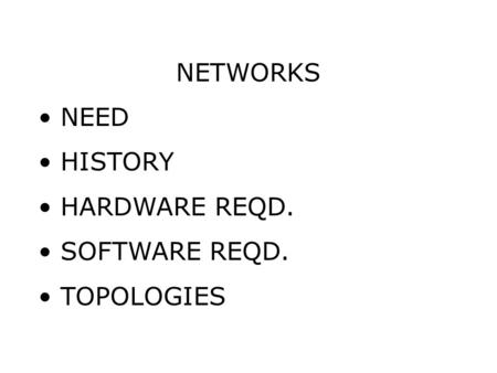 NETWORKS NEED HISTORY HARDWARE REQD. SOFTWARE REQD. TOPOLOGIES.