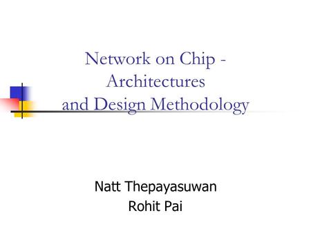 Network on Chip - Architectures and Design Methodology Natt Thepayasuwan Rohit Pai.