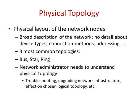 Physical Topology Physical layout of the network nodes – Broad description of the network: no detail about device types, connection methods, addressing,...