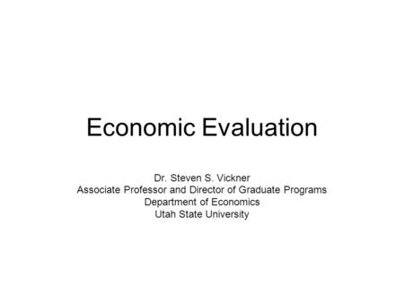 Economic Evaluation Dr. Steven S. Vickner Associate Professor and Director of Graduate Programs Department of Economics Utah State University.