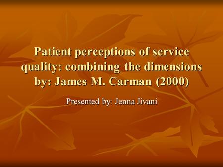 Patient perceptions of service quality: combining the dimensions by: James M. Carman (2000) Presented by: Jenna Jivani.