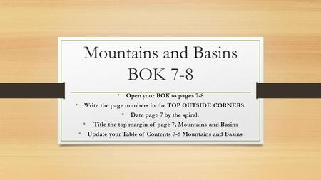 Mountains and Basins BOK 7-8 Open your BOK to pages 7-8 Write the page numbers in the TOP OUTSIDE CORNERS. Date page 7 by the spiral. Title the top margin.