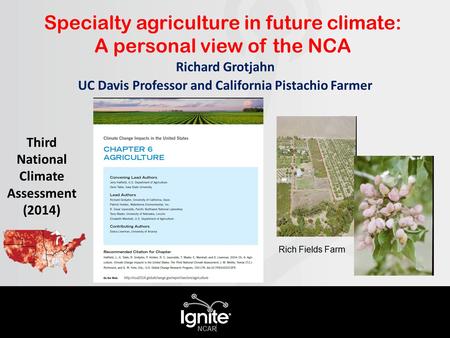 Third National Climate Assessment (2014) Specialty agriculture in future climate: A personal view of the NCA Richard Grotjahn UC Davis Professor and California.