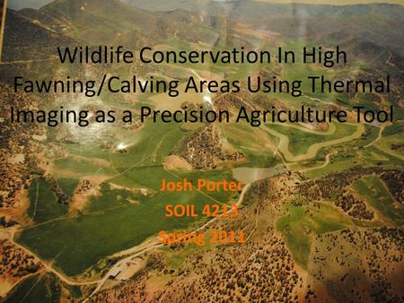 Wildlife Conservation In High Fawning/Calving Areas Using Thermal Imaging as a Precision Agriculture Tool Josh Porter SOIL 4213 Spring 2011.