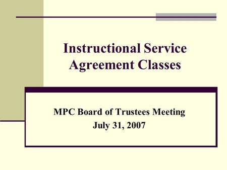 Instructional Service Agreement Classes MPC Board of Trustees Meeting July 31, 2007.