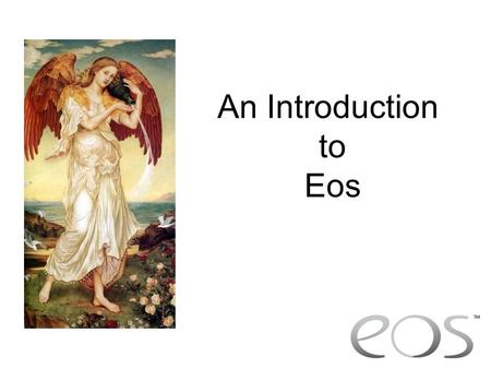 An Introduction to Eos. What is EOS? Why have we developed Eos? To provide fully integrated control To provide simple, yet powerful control.