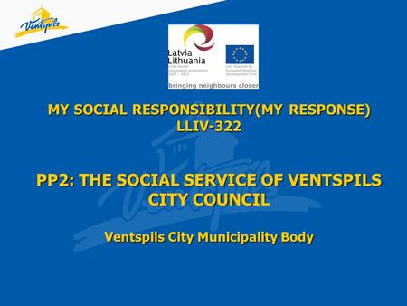 MY SOCIAL RESPONSIBILITY(MY RESPONSE) LLIV-322 PP2: THE SOCIAL SERVICE OF VENTSPILS CITY COUNCIL Ventspils City Municipality Body.