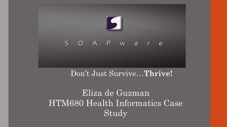 Eliza de Guzman HTM680 Health Informatics Case Study Don’t Just Survive… Thrive!