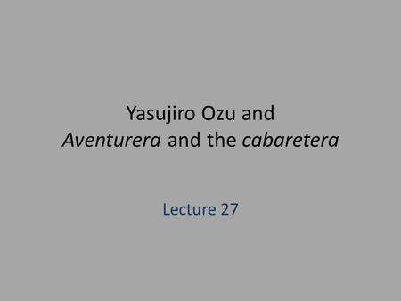 Yasujiro Ozu and Aventurera and the cabaretera Lecture 27.