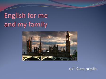 10 th form pupils Our problem: During 2 years we studied English, but we at all can not learn it. Maybe it from our relations? We decided found the matter.