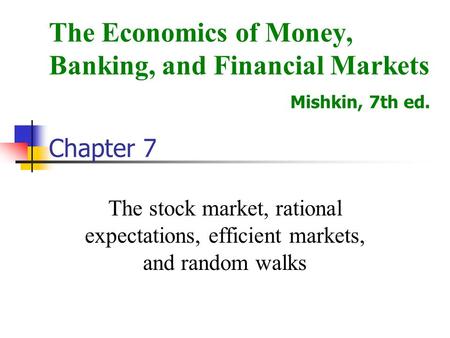 The stock market, rational expectations, efficient markets, and random walks The Economics of Money, Banking, and Financial Markets Mishkin, 7th ed. Chapter.