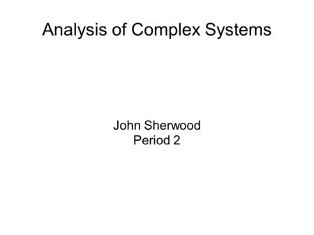 Analysis of Complex Systems John Sherwood Period 2.