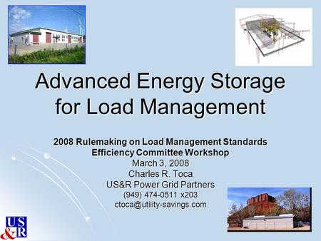 Advanced Energy Storage for Load Management 2008 Rulemaking on Load Management Standards Efficiency Committee Workshop March 3, 2008 Charles R. Toca US&R.