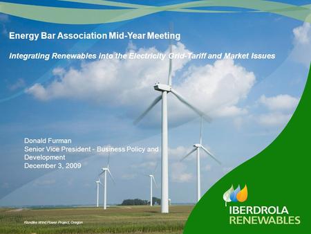 Klondike Wind Power Project, Oregon Donald Furman Senior Vice President - Business Policy and Development December 3, 2009 Energy Bar Association Mid-Year.