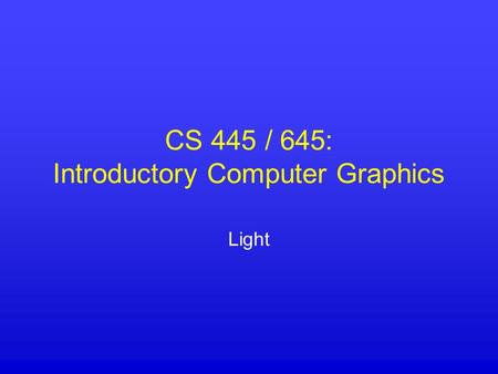 CS 445 / 645: Introductory Computer Graphics Light.