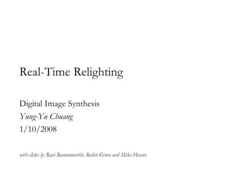 Real-Time Relighting Digital Image Synthesis Yung-Yu Chuang 1/10/2008 with slides by Ravi Ramamoorthi, Robin Green and Milos Hasan.