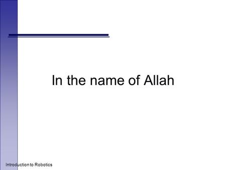 Introduction to Robotics In the name of Allah. Introduction to Robotics o Leila Sharif o