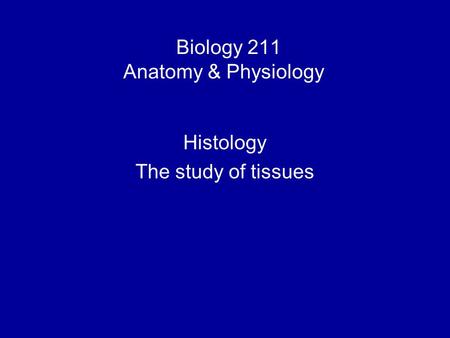 Biology 211 Anatomy & Physiology I Histology The study of tissues.