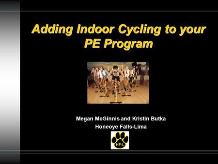 Adding Indoor Cycling to your PE Program Megan McGinnis and Kristin Butka Honeoye Falls-Lima.