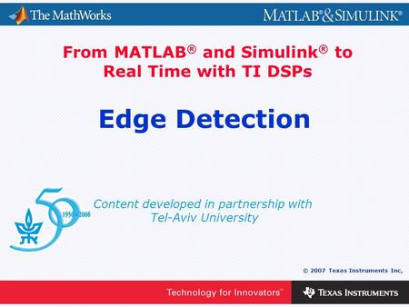 0 - 1 © 2007 Texas Instruments Inc, Content developed in partnership with Tel-Aviv University From MATLAB ® and Simulink ® to Real Time with TI DSPs Edge.