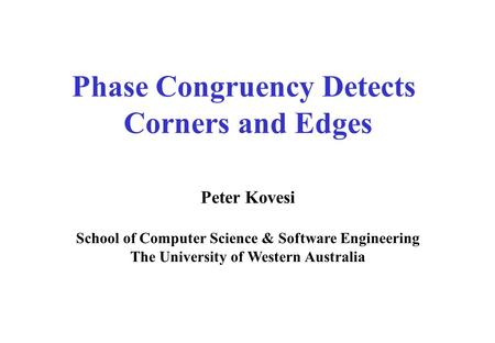 Phase Congruency Detects Corners and Edges Peter Kovesi School of Computer Science & Software Engineering The University of Western Australia.