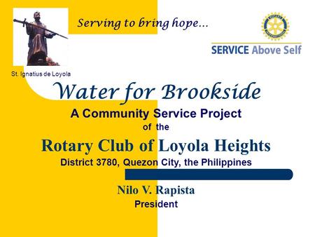 Water for Brookside A Community Service Project of the Rotary Club of Loyola Heights District 3780, Quezon City, the Philippines Nilo V. Rapista President.