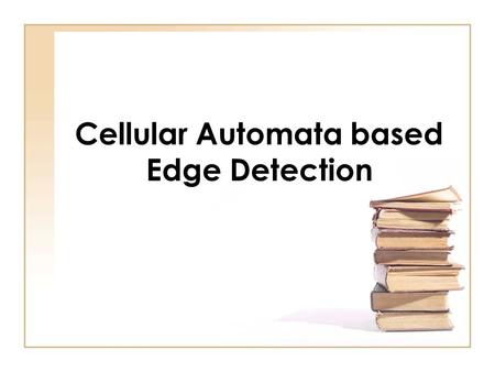 Cellular Automata based Edge Detection. Cellular Automata Definition A discrete mathematical system characterized by local interaction and an inherently.